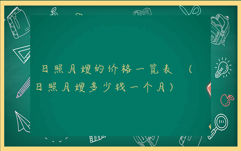 日照月嫂的价格一览表 (日照月嫂多少钱一个月)